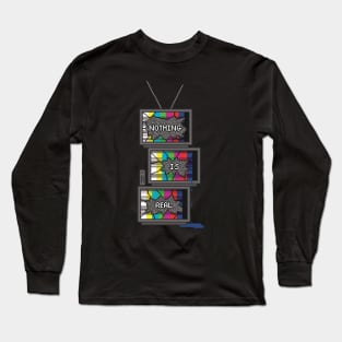 Nothing is Real -- TV Pile Long Sleeve T-Shirt